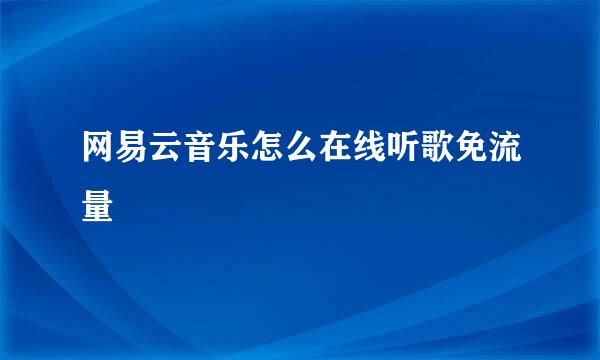 网易云音乐怎么在线听歌免流量