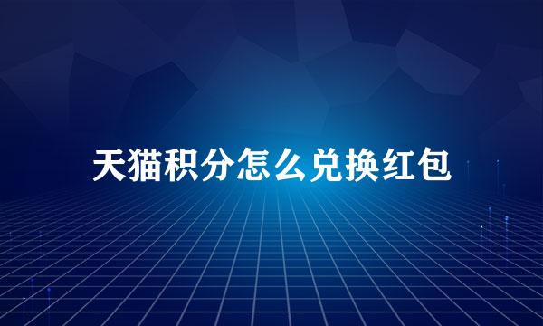 天猫积分怎么兑换红包