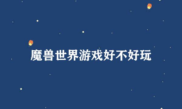 魔兽世界游戏好不好玩