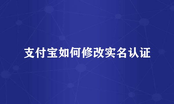 支付宝如何修改实名认证
