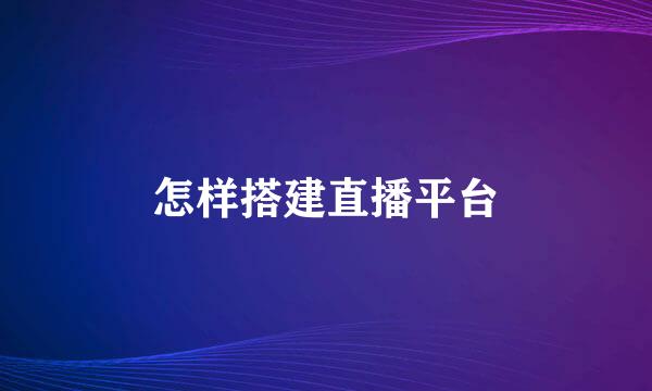 怎样搭建直播平台