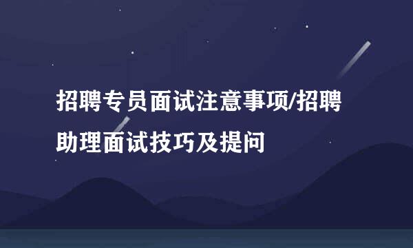 招聘专员面试注意事项/招聘助理面试技巧及提问