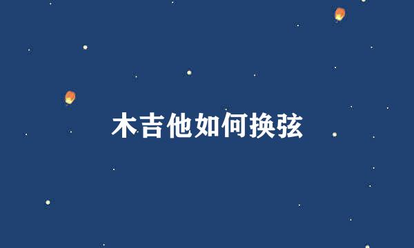 木吉他如何换弦