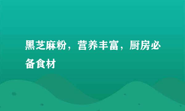 黑芝麻粉，营养丰富，厨房必备食材