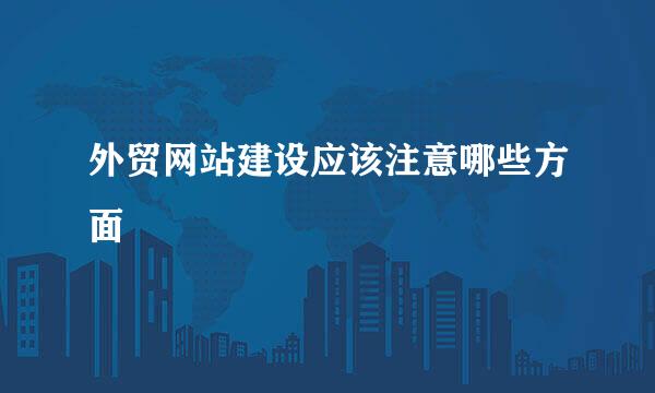 外贸网站建设应该注意哪些方面
