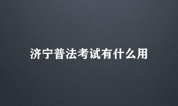 济宁普法考试有什么用
