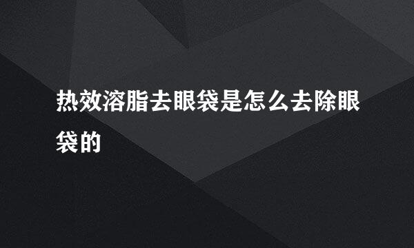 热效溶脂去眼袋是怎么去除眼袋的