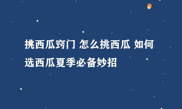 挑西瓜窍门 怎么挑西瓜 如何选西瓜夏季必备妙招