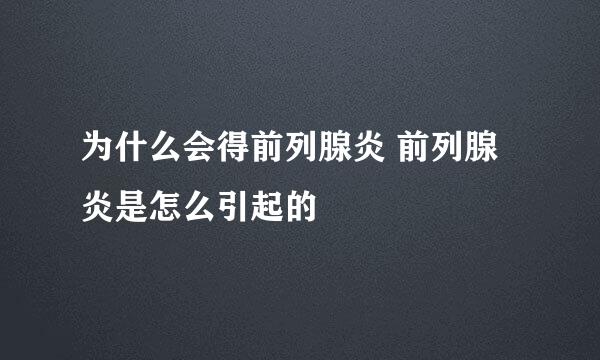 为什么会得前列腺炎 前列腺炎是怎么引起的