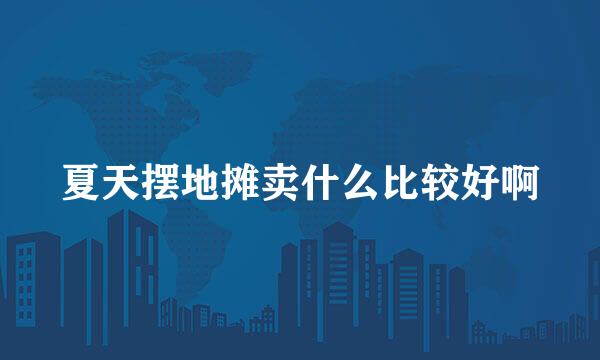 夏天摆地摊卖什么比较好啊