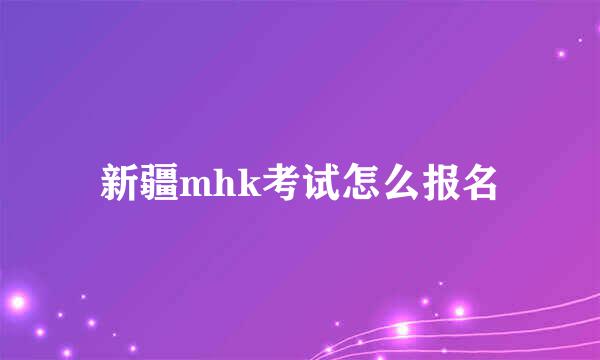 新疆mhk考试怎么报名