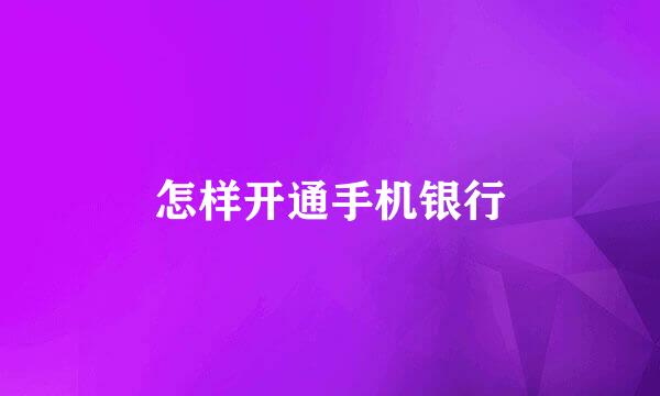 怎样开通手机银行