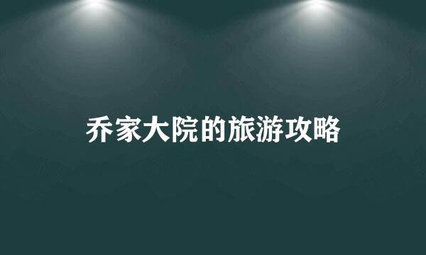 乔家大院的旅游攻略