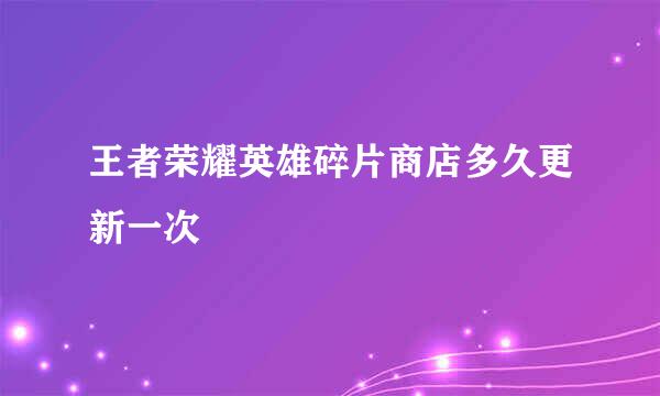 王者荣耀英雄碎片商店多久更新一次
