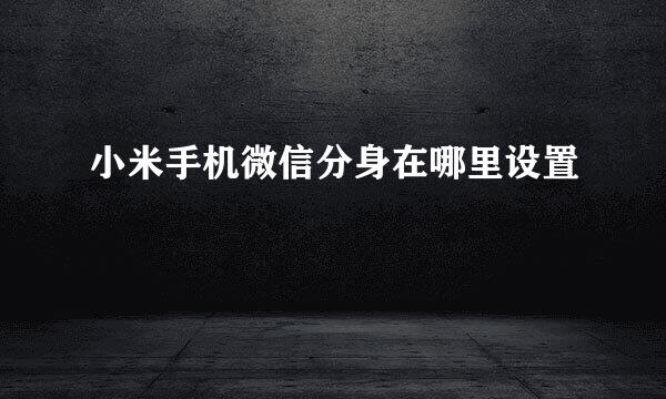 小米手机微信分身在哪里设置