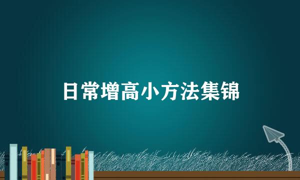 日常增高小方法集锦