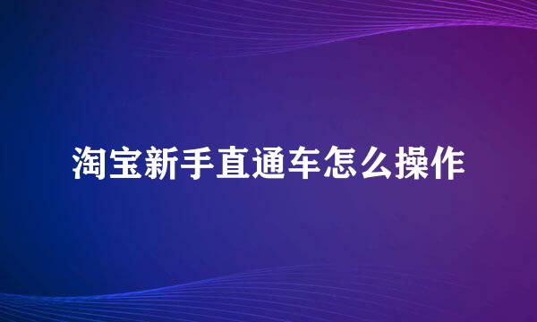 淘宝新手直通车怎么操作