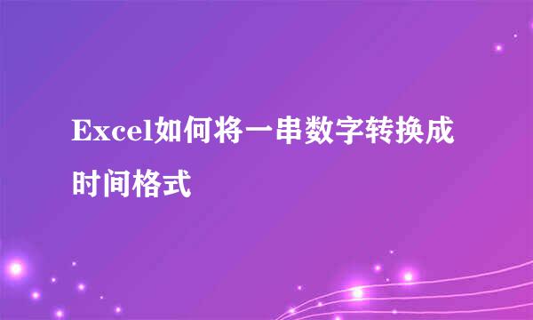 Excel如何将一串数字转换成时间格式