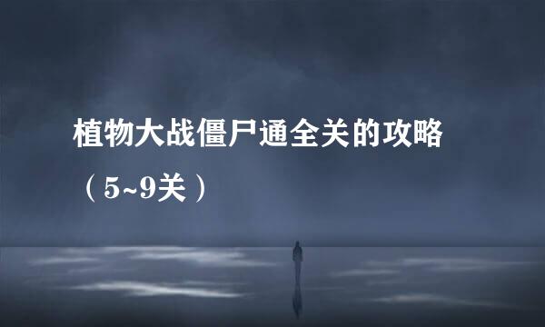 植物大战僵尸通全关的攻略 （5~9关）