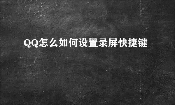 QQ怎么如何设置录屏快捷键