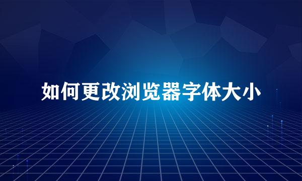如何更改浏览器字体大小