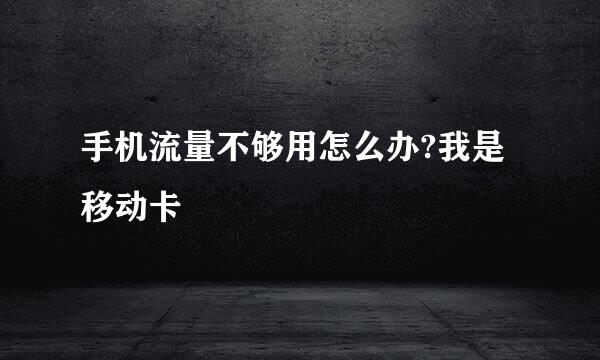 手机流量不够用怎么办?我是移动卡
