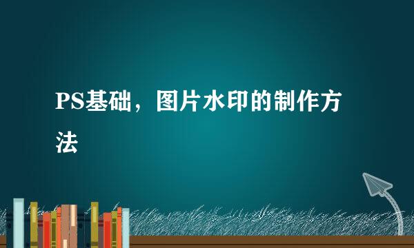 PS基础，图片水印的制作方法