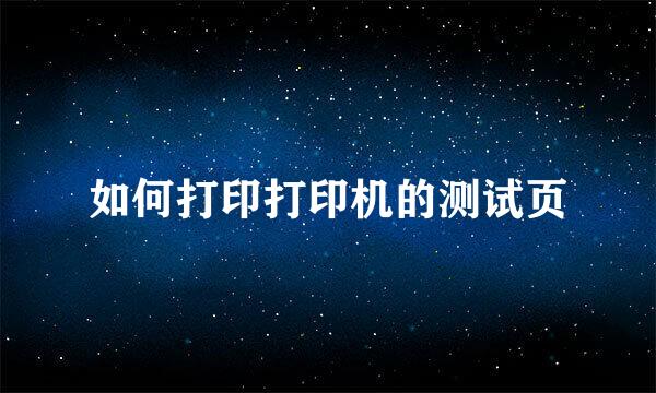 如何打印打印机的测试页