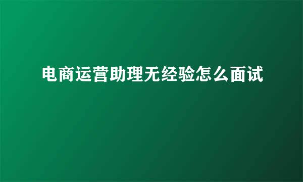 电商运营助理无经验怎么面试
