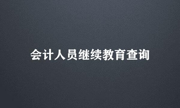 会计人员继续教育查询