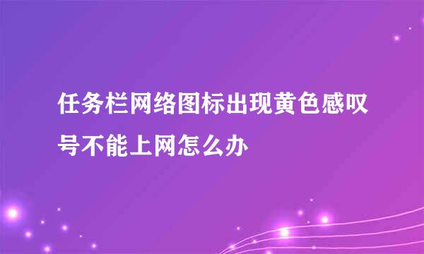 任务栏网络图标出现黄色感叹号不能上网怎么办