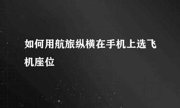 如何用航旅纵横在手机上选飞机座位