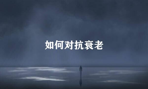 如何对抗衰老