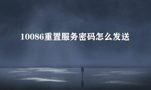 10086重置服务密码怎么发送