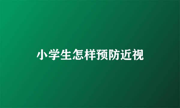 小学生怎样预防近视