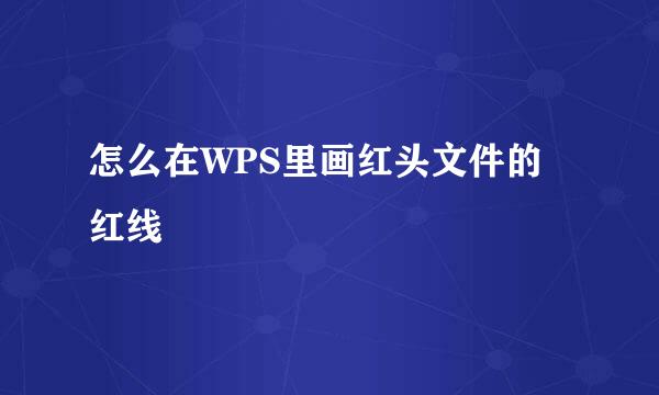 怎么在WPS里画红头文件的红线