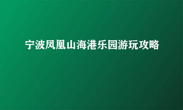 宁波凤凰山海港乐园游玩攻略