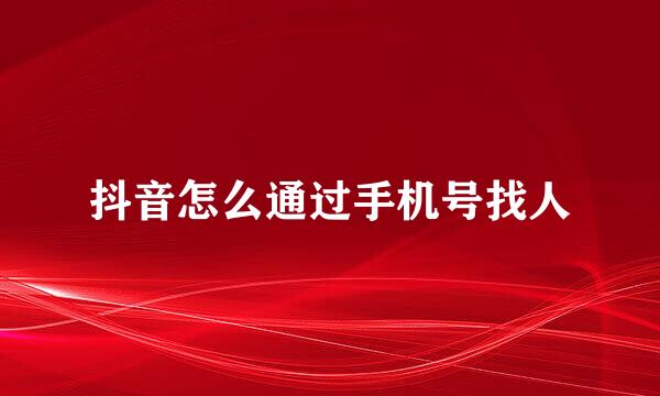 抖音怎么通过手机号找人