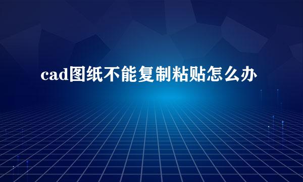 cad图纸不能复制粘贴怎么办