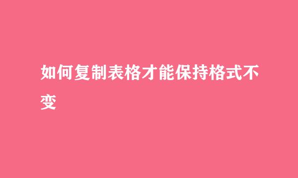如何复制表格才能保持格式不变