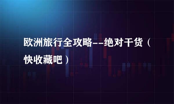 欧洲旅行全攻略--绝对干货（快收藏吧）