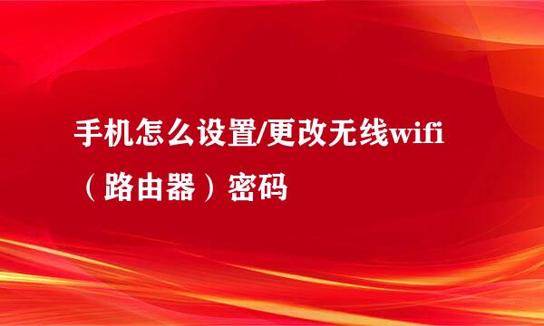 手机怎么设置/更改无线wifi（路由器）密码