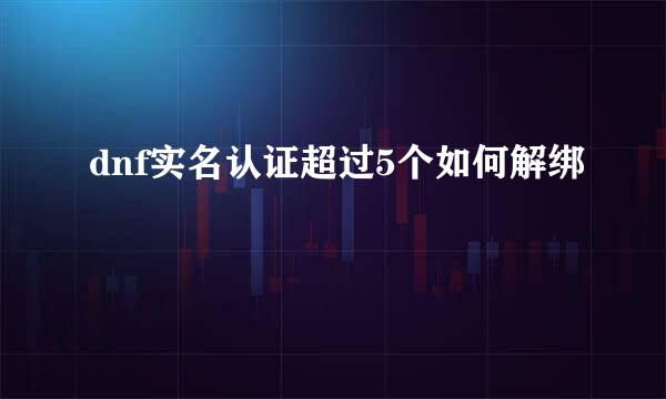 dnf实名认证超过5个如何解绑