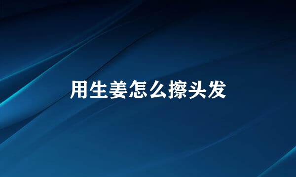 用生姜怎么擦头发