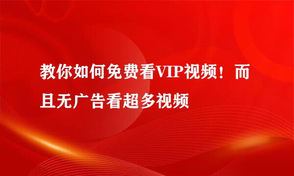 教你如何免费看VIP视频！而且无广告看超多视频