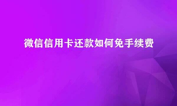 微信信用卡还款如何免手续费