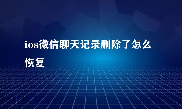 ios微信聊天记录删除了怎么恢复