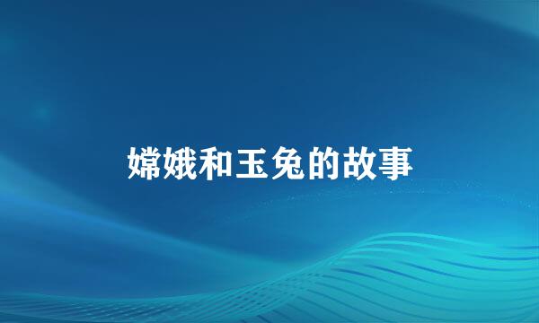 嫦娥和玉兔的故事