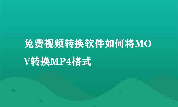 免费视频转换软件如何将MOV转换MP4格式