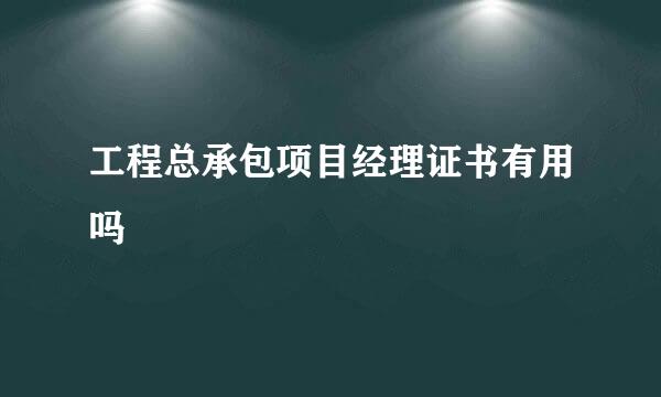 工程总承包项目经理证书有用吗